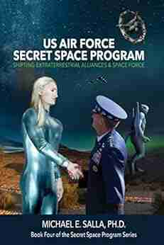 US Air Force Secret Space Program: Shifting Extraterrestrial Alliances Space Force (Secret Space Programs 4)