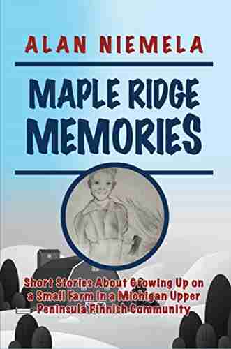 Maple Ridge Memories: Short Stories About Growing Up On A Small Farm In A Michigan Upper Peninsula Finnish Community