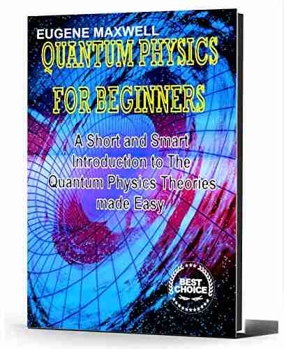 QUANTUM PHYSICS FOR BEGINNERS: A Short and Smart Introduction to The Quantum Physics Theories made Easy