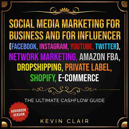 Social Media Marketing For Business And Influencer (Facebook Instagram Youtube Twitter) Network Marketing Amazon FBA Dropshipping Private Label Shopify E Commerce: The Ultimate Cashflow Guide