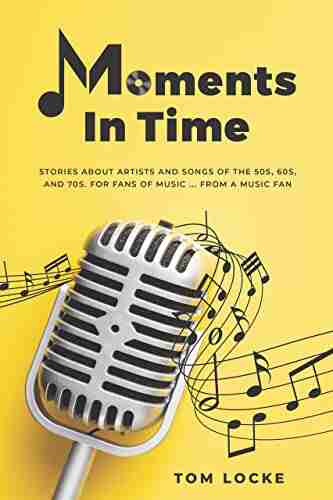 Moments In Time: Stories About Artists And Songs Of The 50s 60s And 70s For Fans Of Music From A Music Fan