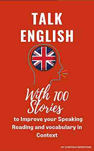 Talk English With 100 Stories to Improve your Listening Speaking Reading and vocabulary in Context: My Everyday Repertoire (Improve your English Reading Skills with intensive Listening 1)