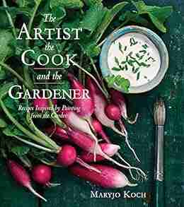 The Artist the Cook and the Gardener: Recipes Inspired by Painting from the Garden