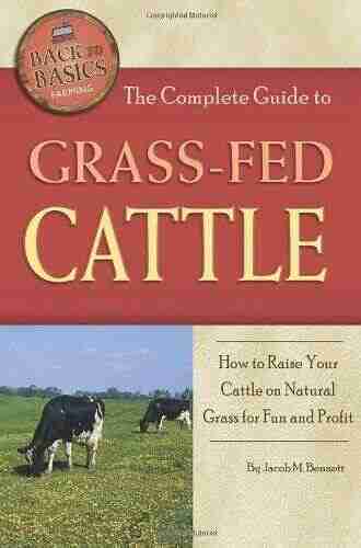 The Complete Guide to Grass Fed Cattle: How to Raise Your Cattle on Natural Grass for Fun and Profit (Back To Basics)