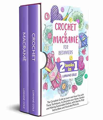 CROCHET MACRAME FOR BEGINNERS: The Complete Guide to Learn and Have Fun with These Techniques to Decorate your Home Garden and Making Sustainable Clothes with Step by Step Instructions