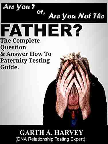 Are You Or Are You Not The Father?: The Complete Question Answer How To Guide To The Paternity Testing Process