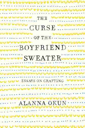 The Curse Of The Boyfriend Sweater: Essays On Crafting