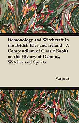 Demonology And Witchcraft In The British Isles And Ireland A Compendium Of Classic On The History Of Demons Witches And Spirits