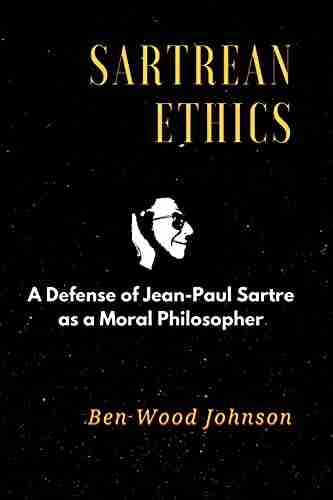 Sartrean Ethics: A Defense of Jean Paul Sartre as a Moral Philosopher