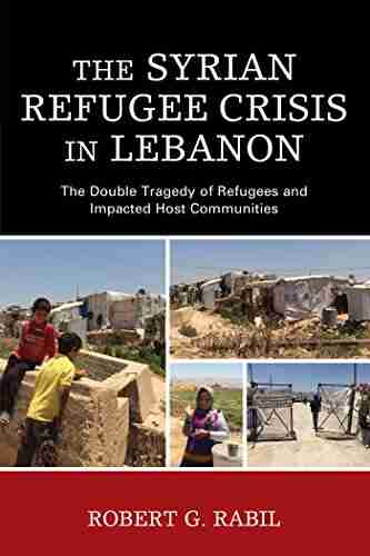 The Syrian Refugee Crisis In Lebanon: The Double Tragedy Of Refugees And Impacted Host Communities (The Levant And Near East: A Multidisciplinary Series)