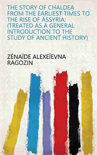 The Story Of Chaldea From The Earliest Times To The Rise Of Assyria: (treated As A General Introduction To The Study Of Ancient History)