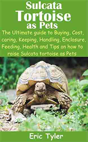 Sulcata Tortoise as Pets: The Ultimate guide to Buying Cost caring Keeping Handling Enclosure Feeding Health and Tips on how to raise Sulcata tortoise as Pets