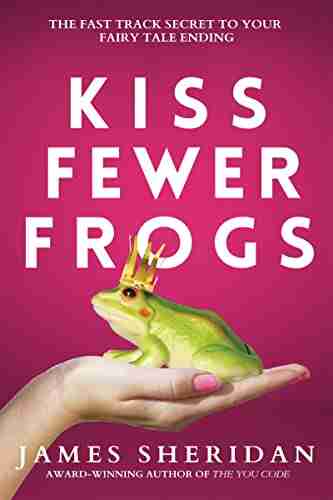 Kiss Fewer Frogs: The Fast Track Secret To Your Fairy Tale Ending