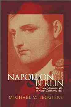 Napoleon And Berlin: The Franco Prussian War In North Germany 1813 (Campaigns And Commanders 1)