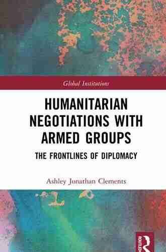 Humanitarian Negotiations with Armed Groups: The Frontlines of Diplomacy (Global Institutions)