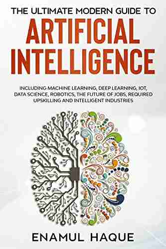 The Ultimate Modern Guide To Artificial Intelligence: Including Machine Learning Deep Learning IoT Data Science Robotics The Future Of Jobs Required Upskilling And Intelligent Industries