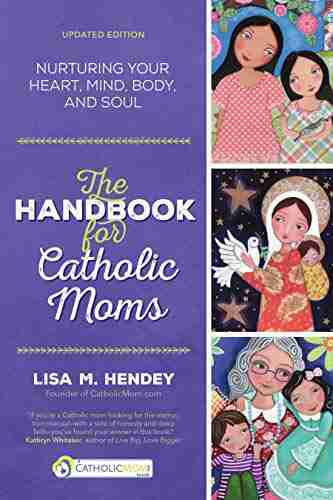 The Handbook For Catholic Moms: Nurturing Your Heart Mind Body And Soul (CatholicMom Com Book)