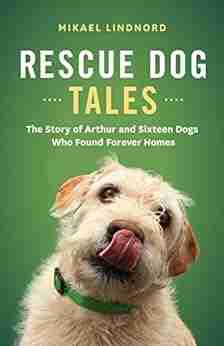 Rescue Dog Tales: The Story of Arthur and Sixteen Dogs Who Found Forever Homes