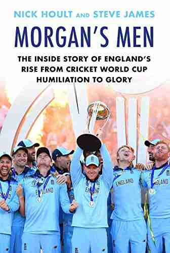 Morgan s Men: The Inside Story of England s Rise from Cricket World Cup Humiliation to Glory