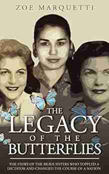 The Legacy Of The Butterflies: The Story Of The Brave Sisters Who Toppled A Dictator And Changed The Course Of A Nation