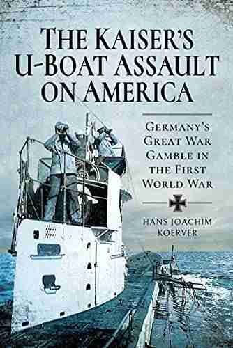 The Kaiser s U Boat Assault on America: Germany s Great War Gamble in the First World War