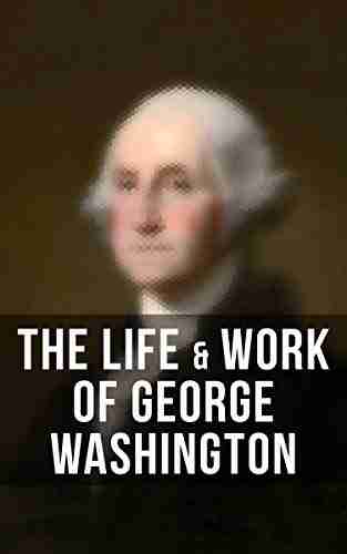 The Life Work of George Washington: Military Journals Rules of Civility Inaugural Addresses Letters With Biographies and more