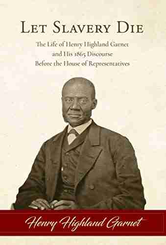 Let Slavery Die: The Life of Henry Highland Garnet and His 1865 Discourse Before the House of Representatives