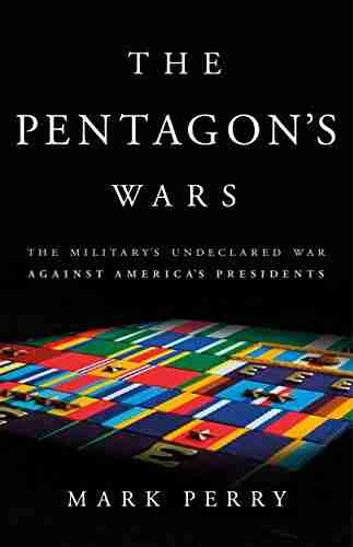 The Pentagon s Wars: The Military s Undeclared War Against America s Presidents