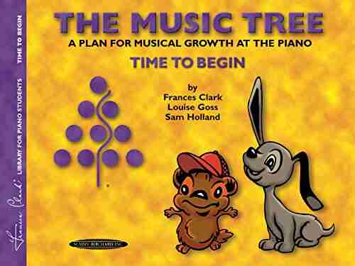 The Music Tree Student s Time to Begin: A Plan for Musical Growth at the Piano: Time to Begin A Plan for Musical Growth at the Piano (The Music Tree Series)