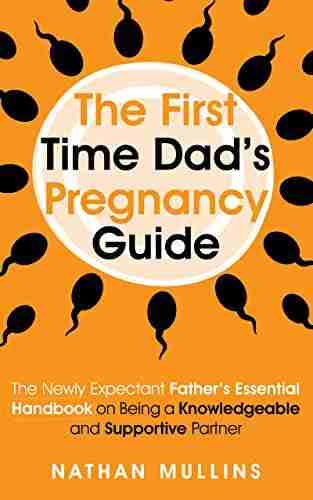 The First Time Dad S Pregnancy Guide: The Newly Expectant Father S Essential Handbook On Being A Knowledgeable And Supportive Partner