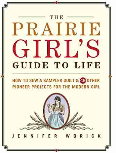 The Prairie Girl S Guide To Life: How To Sew A Sampler Quilt 49 Other Pioneer Projects For The Modern Girl