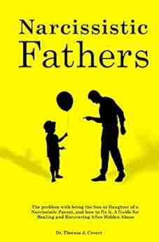 Narcissistic Fathers: The Problem With Being The Son Or Daughter Of A Narcissistic Parent And How To Fix It A Guide For Healing And Recovering After Hidden Abuse