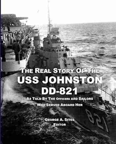 The Real Story of the USS Johnston DD 821: As Told by the Officers and Sailors who served aboard her