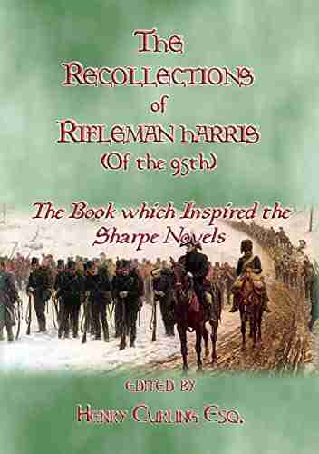 THE RECOLLECTIONS OF RIFLEMAN HARRIS The Which Inspired The Sharpe Novels: An Elisted Man S Account Of The Peninsula Wars