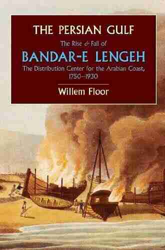 The Persian Gulf: The Rise And Fall Of Bandar E Lengeh The Distribution Center For The Arabian Coast 1750 1930 (Mage Persian Gulf 3)