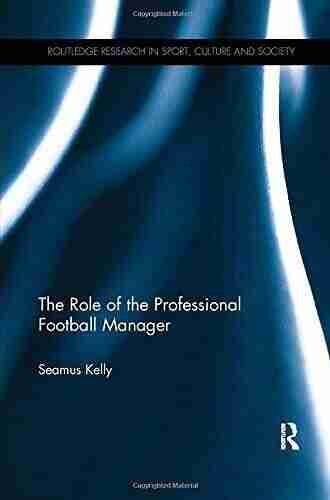 The Role Of The Professional Football Manager (Routledge Research In Sport Culture And Society 74)