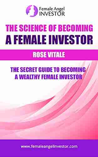 The Science Of Becoming A Female Investor: The Secret Guide To Becoming A Wealthy Female Investor