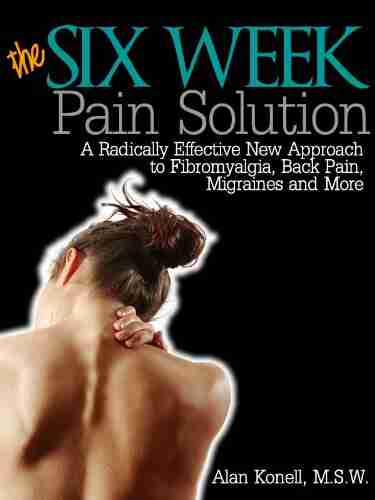 The Six Week Pain Solution: A Radically Effective New Approach To Fibromyalgia Back Pain Migraines And More