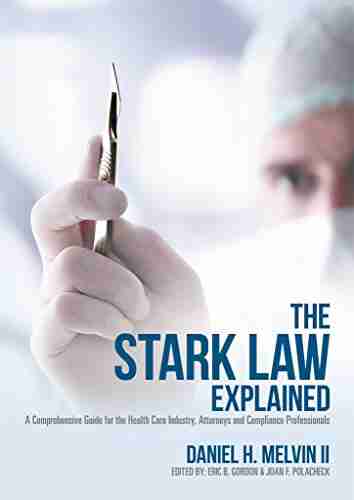 The Stark Law Explained: A Comprehensive Guide For The Health Care Industry Attorneys And Compliance Professionals