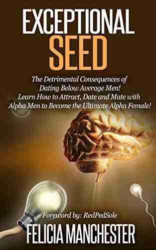 Exceptional Seed: The Ultimate Guide for Women on the Hidden Sexual Secrets and Benefits of Dating Alpha Men Along with the Detrimental Consequences of Dating Below Average Men