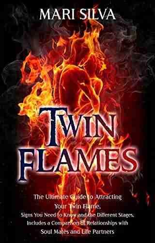 Twin Flames: The Ultimate Guide To Attracting Your Twin Flame Signs You Need To Know And The Different Stages Includes A Comparison Of Relationships With Soul Mates And Life Partners