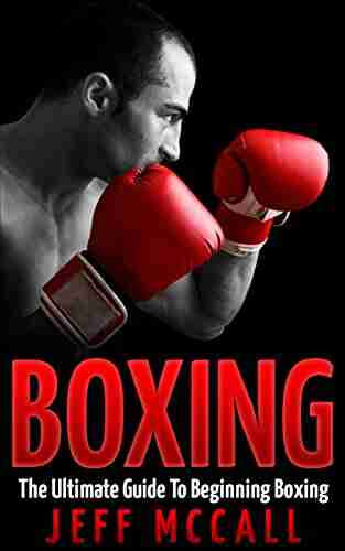 Boxing: The Ultimate Guide To Beginning Boxing (Martial Arts MMA Mixed Martial Arts Grappling Brazilian Jiu Jitsu)