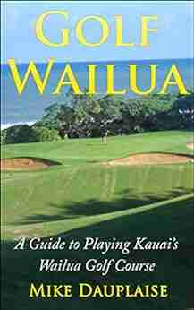 Golf Wailua: A Guide To Playing Kauai S Wailua Golf Course (Golf Kauai: A Detailed Guide To Golf Courses On Hawaii S Garden Isle)