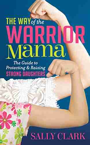 The Way Of The Warrior Mama: The Guide To Protecting Raising Strong Daughters