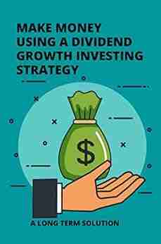 Make Money Using A Dividend Growth Investing Strategy: A Long Term Solution