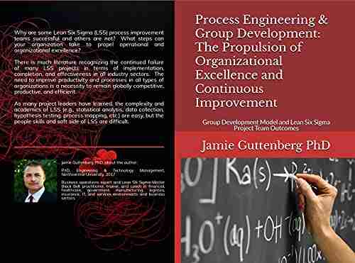 Process Engineering Group Development: The Propulsion Of Organizational Excellence And Continuous Improvement: Group Development Model And Lean Six Sigma Project Team Outcomes