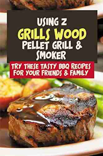 Using Z Grills Wood Pellet Grill Smoker: Try These Tasty BBQ Recipes For Your Friends Family: Bbq Cookbook