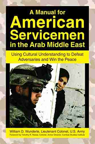 A Manual For American Servicemen In The Arab Middle East: Using Cultural Understanding To Defeat Adversaries And Win The Peace