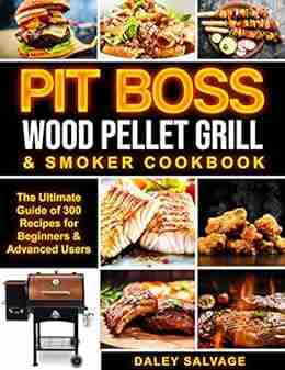 PIT BOSS WOOD PELLET GRILL SMOKER COOKBOOK: The Ultimate Guide of 300 Recipes for Beginners Advanced Users