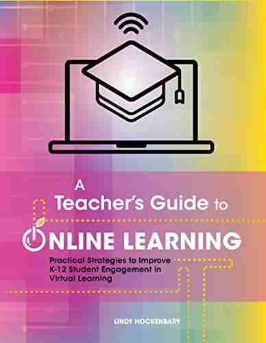 A Teacher s Guide to Online Learning: Practical Strategies to Improve K 12 Student Engagement in Virtual Learning